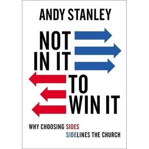 Not in It to Win It: Why Choosing Sides Sidelines the Church -- Andy Stanley